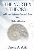 The Vortex Theory: A Bridge between Ancient Yoga and Modern Physics
