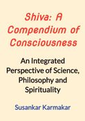 Shiva: A Compendium of Consciousness: An Integrated Perspective of Science, Philosophy and Spirituality