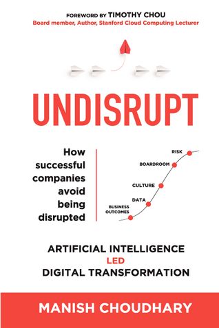 UNDISRUPT - Artificial Intelligence led Digital Transformation: 5 stages to decode: Business Outcomes, Data, Culture, Boardroom & Risk