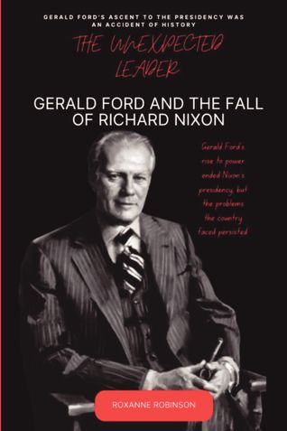 THE UNEXPECTED LEADER: GERALD FORD AND THE FALL OF RICHARD NIXON