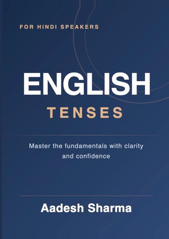 English Tenses for Hindi Speakers: Master All 12 English Tenses with Simple Hindi Explanations, Sentence Tables, Daily Examples & Practice Exercises
