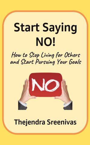 Start Saying NO! - How to Stop Living for Others and Start Pursuing Your Goals