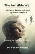 The Invisible War-Demons, Witchcraft, and  Spiritual Warfare: Discovering Spiritual Victory