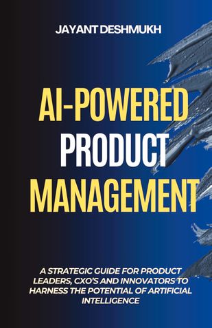 AI-Powered Product Management: A Strategic Guide for Product Leaders, CXOs, and Innovators to harness the potential of Artificial Intelligence