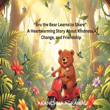 “Bru the Bear Learns to Share”: A Heartwarming Story About Kindness,  Change, and Friendship