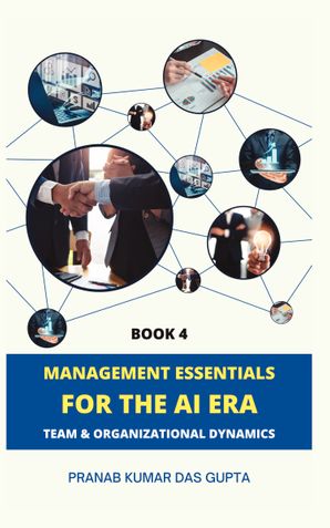 MANAGEMENT ESSENTIALS FOR THE AI ERA: Team & Organizational Dynamics (Book 4)