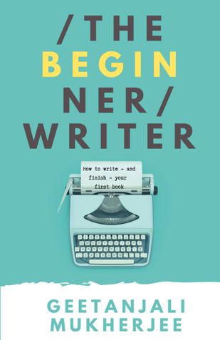 The Beginner Writer: How To Write - and Finish - Your First Book