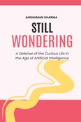 Still Wondering: A Defense of the Curious Life in the Age of Artificial Intelligence