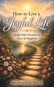 How to Live a Joyful Life: Simple Daily Practices for Peace & Happiness