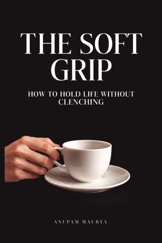 The Soft Grip: How to Hold Life Without Clenching