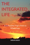 The Integrated Life: A Grihastha Yogi's Path to Wholeness