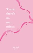 'Cause there's no ME, Minus YOU!