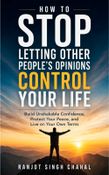 How to Stop Letting Other People’s Opinions Control Your Life: Build Unshakable Confidence, Protect Your Peace, and Live on Your Own Terms