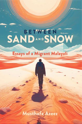 Between Sand and Snow: Essays of a Migrant Malayali