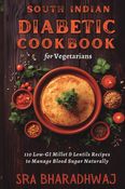 South Indian Diabetic Cookbook for Vegetarians : 110 Low-GI Millet, Ragi & Lentil Recipes to Manage Blood Sugar Naturally