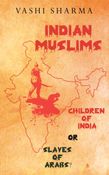 Indian Muslims - Children of India or Slaves of Arabs?