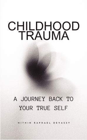 Childhood Trauma: A Journey Back to Your True Self