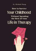 How to Survive Your Childhood Without Spending the Rest of Your Life in Therapy