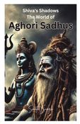 Shiva's Shadows: The World of Aghori Sadhus