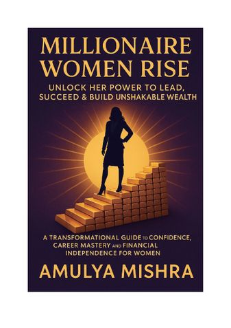 Millionaire Women Rise: Unlock Her Power to Lead, Succeed & Build Unshakable Wealth A Transformational Guide to Confidence, Career Mastery, and Financial Independence for Women
