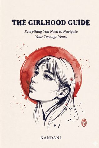 The Girlhood Guide: Everything You Need to Navigate Your Teenage Years