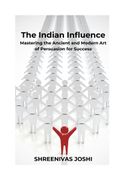 The Indian Influence - Mastering the Ancient and Modern Art of Persuasion for Success