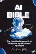 AI Bible: The Complete Guide to Artificial Intelligence and Its practical implications
