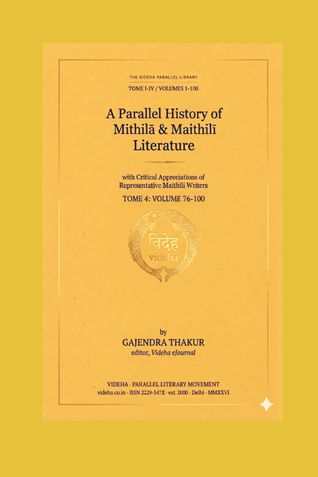 A PARALLEL HISTORY OF MITHILA & MAITHILI LITERATURE [VOLUME 1-100] TOME 4: VOLUME 76-100 [BOOK 4]