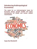Introducing Anthropological Economics: The quest for an Anthropological basis for Economic theory, growth models and policy development for wealth and human welfare maximization