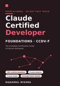 Claude Certified Developer – Foundations (CCDV-F): The 30-Day Fast-Track Guide & Practice Workbook