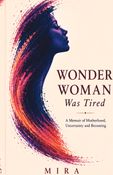 Wonder Woman Was Tired: A Memoir of Motherhood, Uncertainty and Becoming