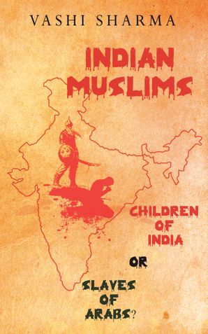 Indian Muslims - Children of India or Slaves of Arabs?