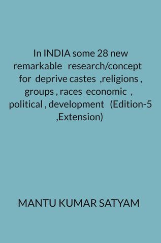In INDIA some 28 new remarkable   research/concept    for  deprive castes  ,religions , groups , races  economic  ,   political , development   (Edition-5 ,Extension)
