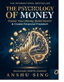 The Psychology of Money: Master Your Money, Build Wealth & Create Financial Freedom — Anshu Singh