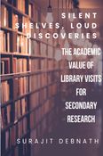Silent Shelves, Loud Discoveries:  The Academic Value of Library  Visits for Secondary Research