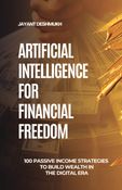 Artificial Intelligence for Financial Freedom: 100 Passive Income Strategies to Build Wealth in the Digital Era