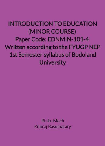 INTRODUCTION TO EDUCATION (MINOR COURSE) Paper Code: EDNMIN-101-4 Written according to the FYUGP NEP 1st Semester syllabus of Bodoland University