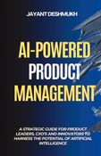 AI-Powered Product Management: A Strategic Guide for Product Leaders, CXOs, and Innovators to harness the potential of Artificial Intelligence