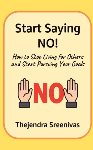Start Saying NO! - How to Stop Living for Others and Start Pursuing Your Goals