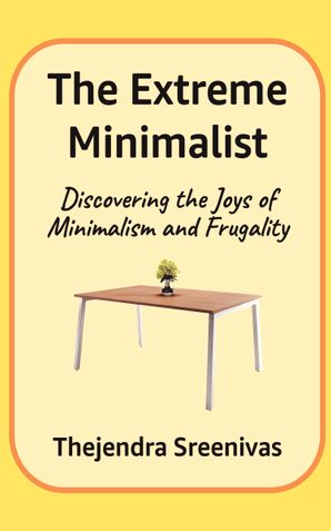 The Extreme Minimalist - Discovering the Joys of Minimalism and Frugality