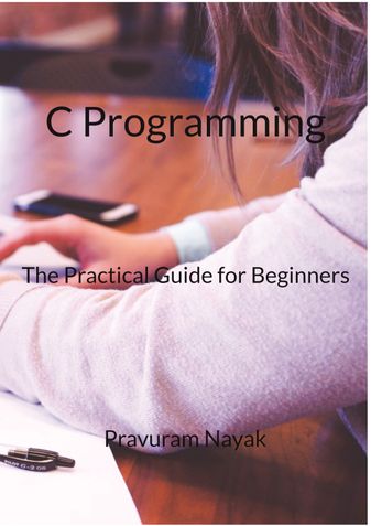 C Programming - The Practical Guide for Beginners