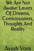 We Are Not Awake: Layers Of Dreams, Consciousness, Thoughts And Reality