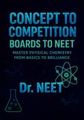This book, Concept to Competition: Boards to NEET – Master  Physical Chemistry from Basics to Brilliance