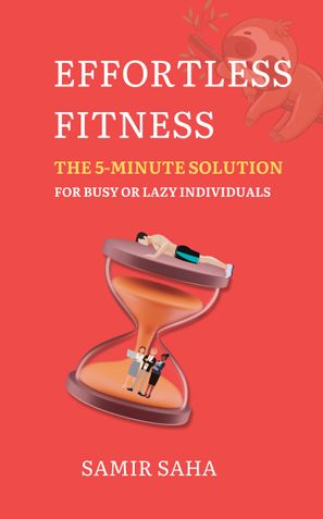 Effortless Fitness-The 5-Minute Solution for Busy or Lazy Individuals