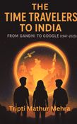 The Time Travelers To India: From Gandhi To Google (1947-2025)