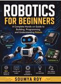 Robotics for Beginners_ A Complete Hands-on Guide to Building, Programming, and Understanding Robots