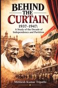 BEHIND THE CURTAIN 1937–1947: A Study of the Decade of Independence and Partition