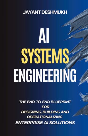 AI Systems Engineering : The End-to-End Blueprint for Designing, Building and Operationalizing Enterprise AI Solutions