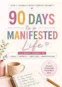 90 Days To A Manifested Life | Journal | Planner | Daily Routine Tracker | Self Improvement Journal: A Guided Journal for Goals, Gratitude, Growth & Manifestation | Manifestation Journal