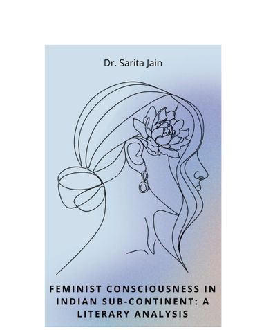 Feminist consciousness in Indian Sub-continent: A Literary Analysis